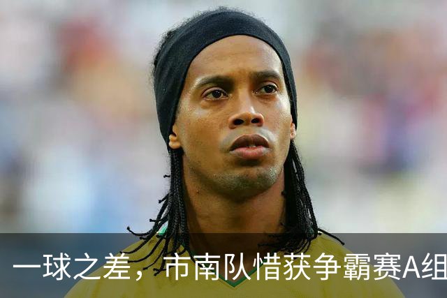 一球之差，市南队惜获争霸赛A组第二 淘汰赛将和即墨队对垒