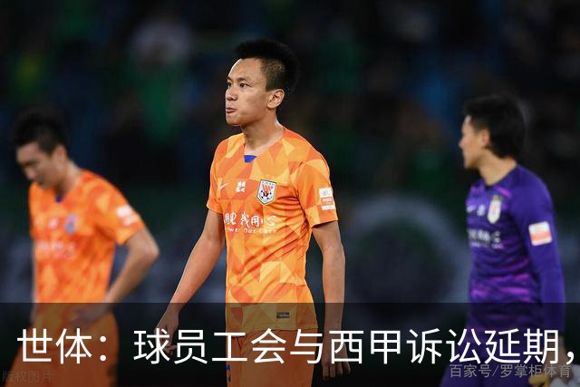 世体：球员工会与西甲诉讼延期，11月11日听证