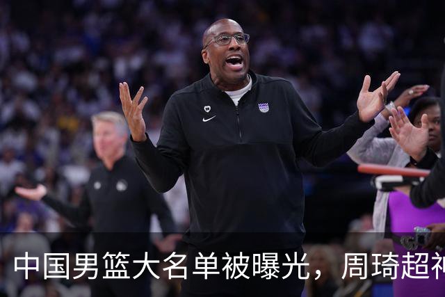 中国男篮大名单被曝光，周琦超神发挥有望回归，多名国手不想参加