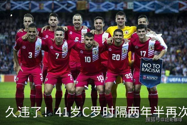 久违了！41岁C罗时隔两年半再次戴帽 个人生涯进球达到985球