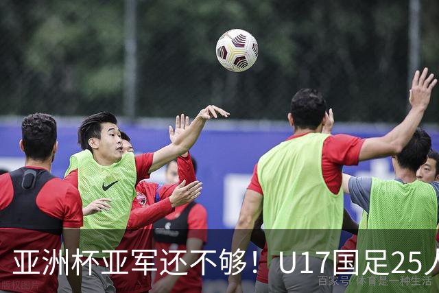 亚洲杯亚军还不够！U17国足25人名单出炉，世界杯首战遇西班牙，这次要创历史？