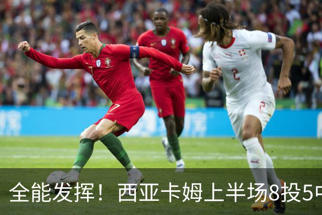 全能发挥！西亚卡姆上半场8投5中&三分2中1得到12分8板6助