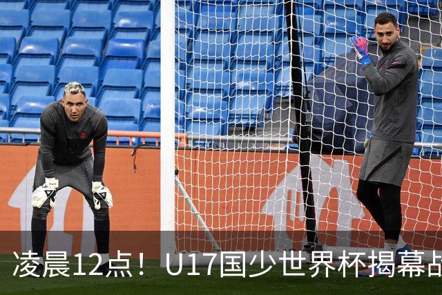 凌晨12点！U17国少世界杯揭幕战，万项取代赵松源，打平世界第一=大概率出线