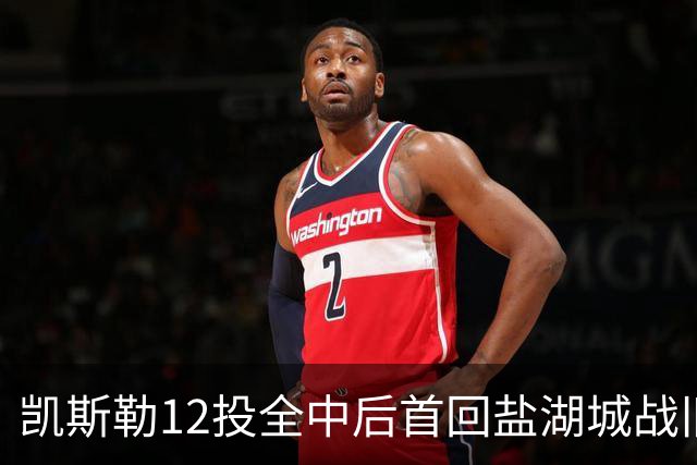 凯斯勒12投全中后首回盐湖城战旧主爵士