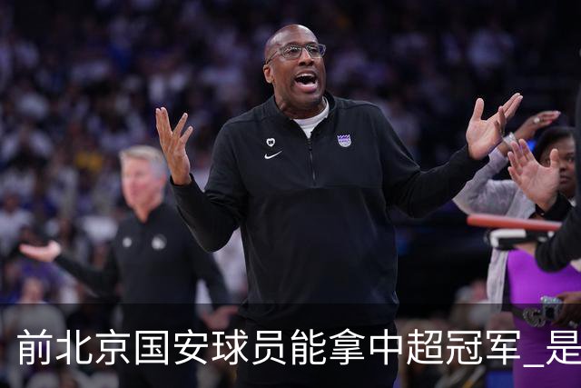 前北京国安球员能拿中超冠军 是大连英博的马马杜 还是成都蓉城国脚王子铭