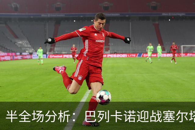 半全场分析：巴列卡诺迎战塞尔塔，半场胶着或成主线
