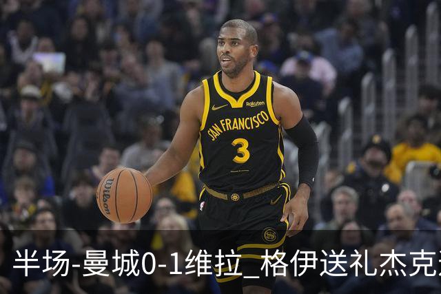 半场-曼城0-1维拉 格伊送礼杰克逊破门恩迪亚耶中柱