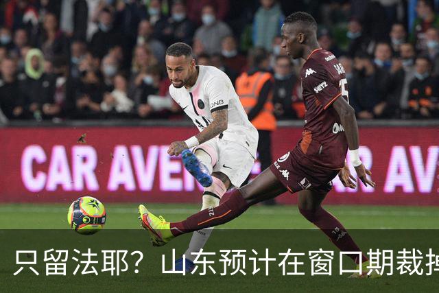 只留法耶？山东预计在窗口期裁掉班顿和普卢默！邱彪另寻外援