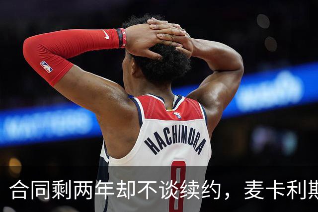 合同剩两年却不谈续约，麦卡利斯特坦言“很难过”