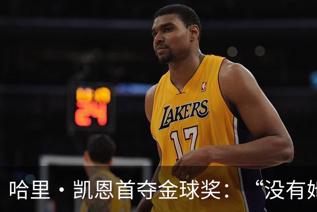 哈里·凯恩首夺金球奖：“没有她的陪伴和支持，我绝无办法站在这里”