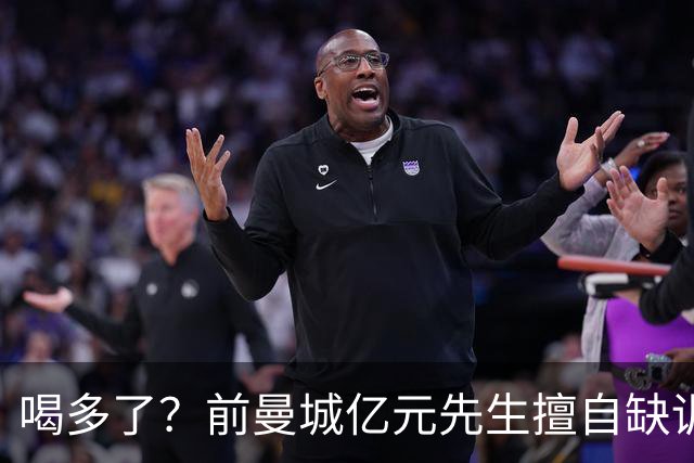 喝多了？前曼城亿元先生擅自缺训被移出大名单 埃弗顿真看走眼了