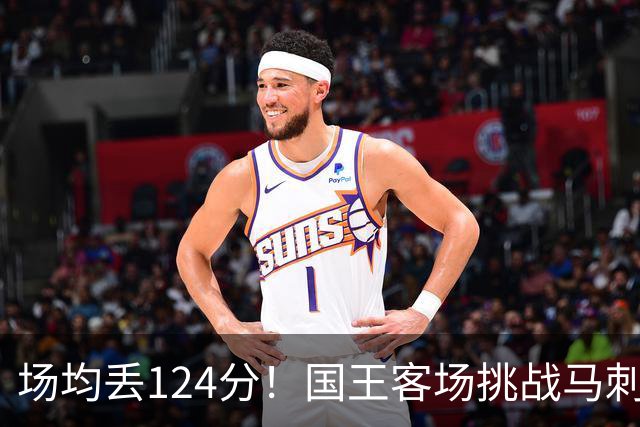 场均丢124分！国王客场挑战马刺，拉文29分也难救