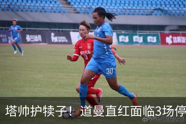 塔帅护犊子！道曼直红面临3场停赛 阿森纳将提起上诉
