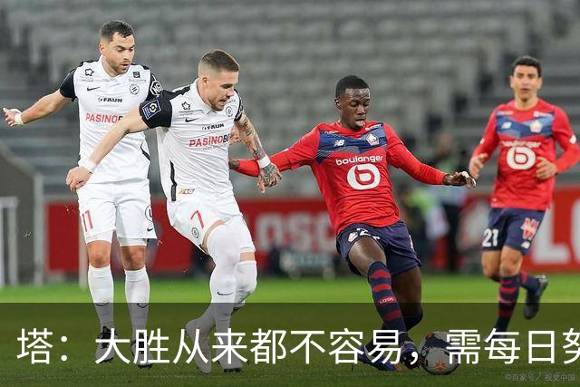 塔：大胜从来都不容易，需每日努力付出