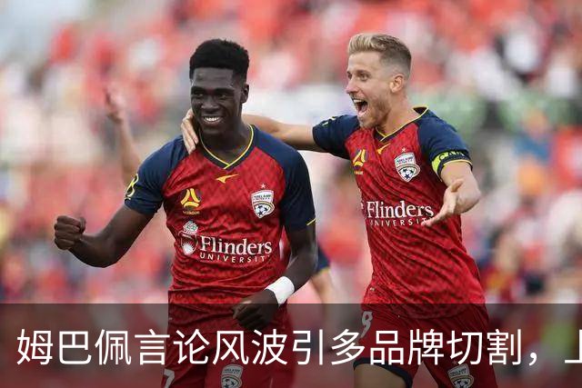 姆巴佩言论风波引多品牌切割，上月刚获昂跑10年长约