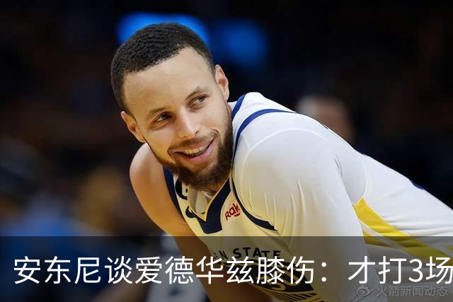 安东尼谈爱德华兹膝伤：才打3场又出问题，复出或要等到12月