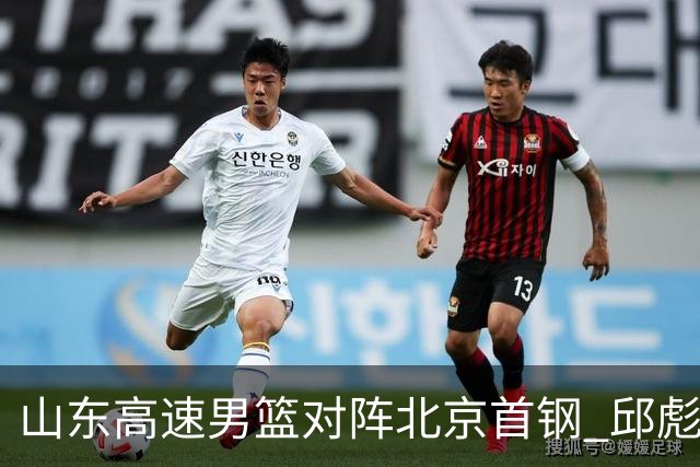 山东高速男篮对阵北京首钢 邱彪强调防守与态度