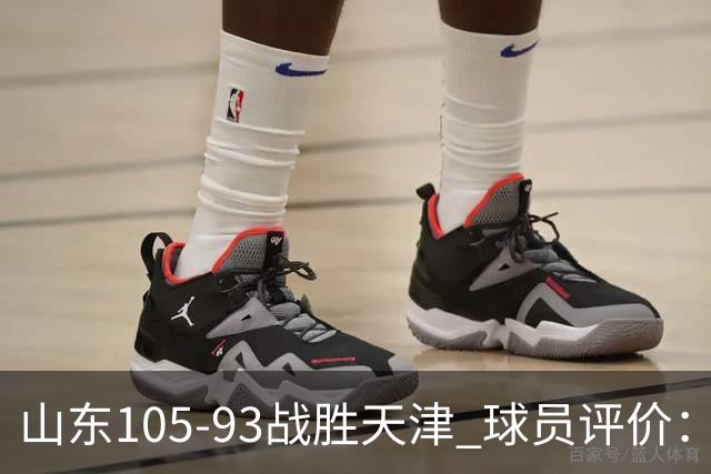 山东105-93战胜天津 球员评价：4人优秀，3人及格，3人低迷
