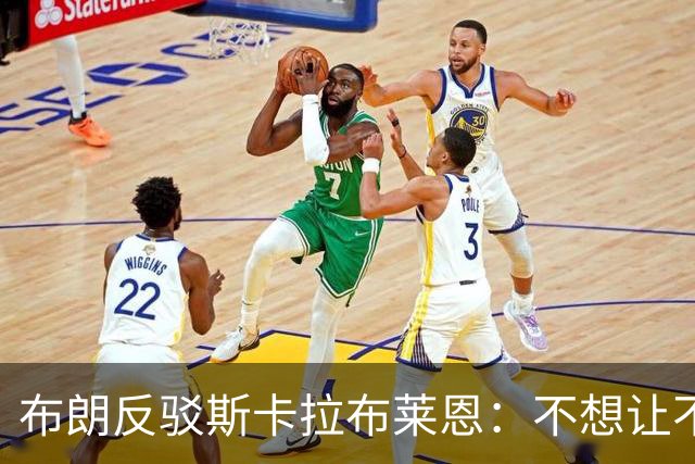 布朗反驳斯卡拉布莱恩：不想让不实指控伴我进入生涯新篇章