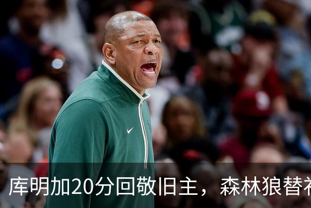 库明加20分回敬旧主，森林狼替补席却冲戈贝尔开火