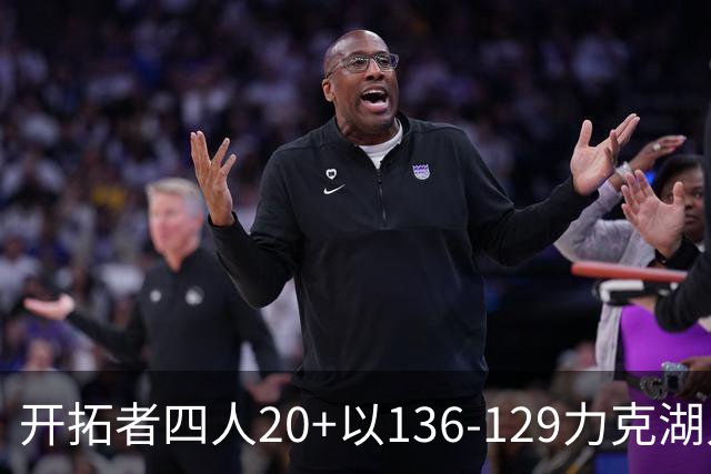 开拓者四人20+以136-129力克湖人迎3连胜，杨瀚森未登场，东契奇41+9
