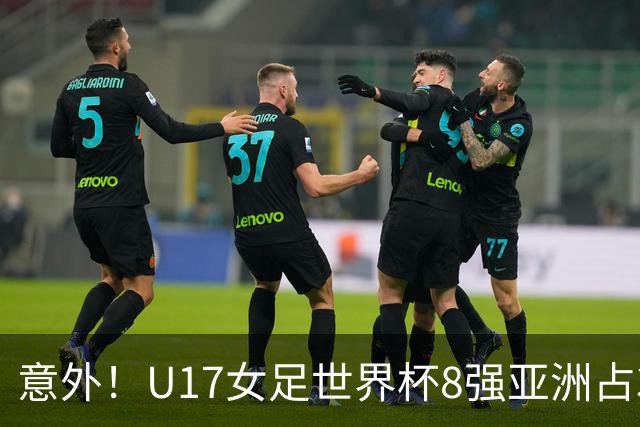 意外！U17女足世界杯8强亚洲占3席 欧洲5队全军覆没