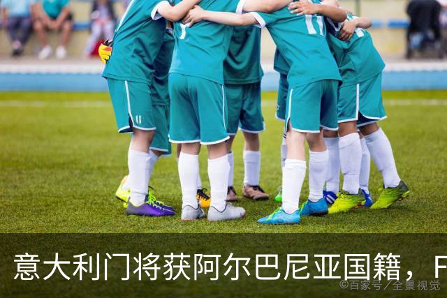 意大利门将获阿尔巴尼亚国籍，FIFA或成转籍拦路虎