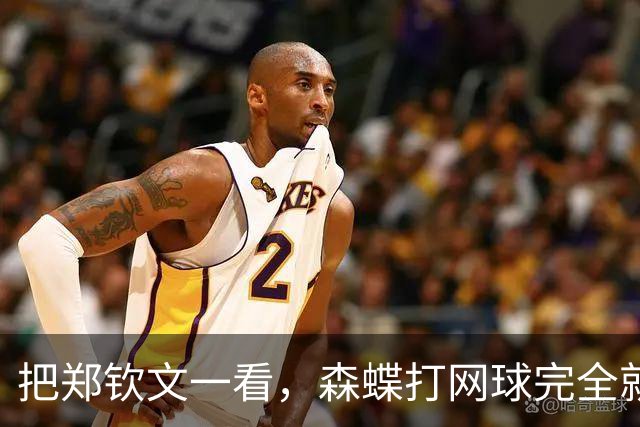 把郑钦文一看，森蝶打网球完全就是玩票