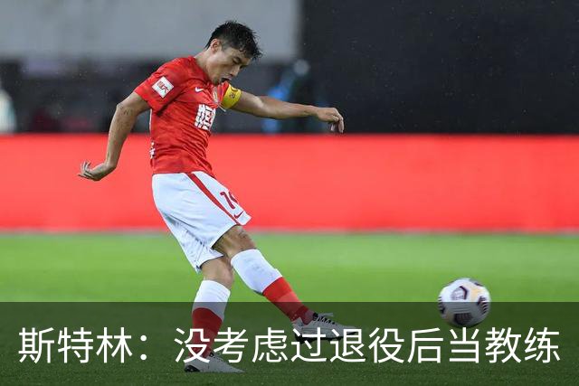 斯特林：没考虑过退役后当教练