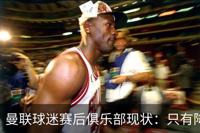 曼联球迷赛后俱乐部现状：只有降级，才能让球队重现昔日辉煌