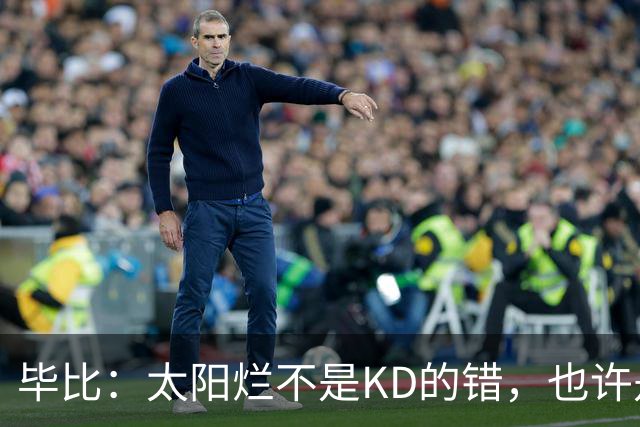 毕比：太阳烂不是KD的错，也许是因为那里没有赢球文化