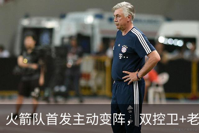 火箭队首发主动变阵，双控卫+老中锋休战！杜兰特搭档4新人，效果远超上赛季