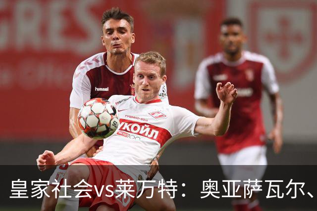 皇家社会vs莱万特：奥亚萨瓦尔、贡萨洛-格德斯首发，马修-瑞安、布吕吉出战
