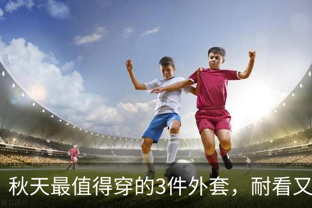 秋天最值得穿的3件外套，耐看又百搭