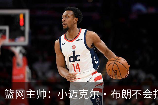 篮网主帅：小迈克尔·布朗不会打满82场，背靠背也不打
