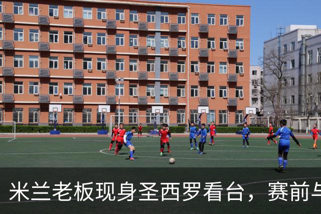 米兰老板现身圣西罗看台，赛前与球迷说笑心情轻松