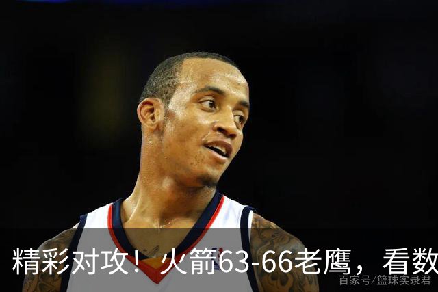 精彩对攻！火箭63-66老鹰，看数据：他是头号罪人！