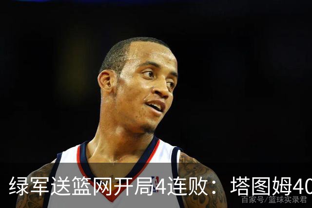 绿军送篮网开局4连败：塔图姆40+8压哨绝杀 波特27+12+6三分