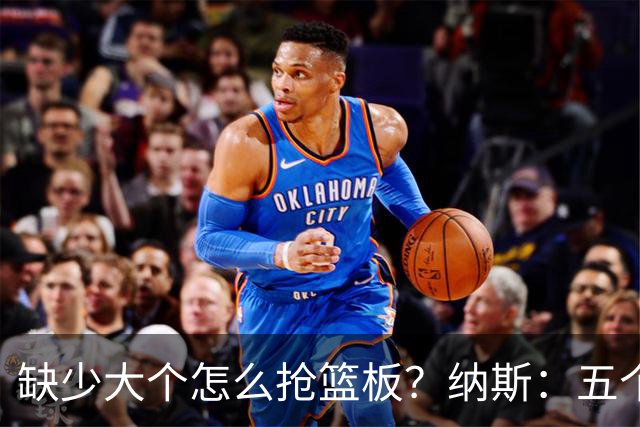 缺少大个怎么抢篮板？纳斯：五个人都必须去抢