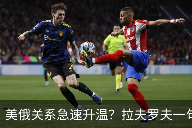 美俄关系急速升温？拉夫罗夫一句话，俄罗斯现在很清醒