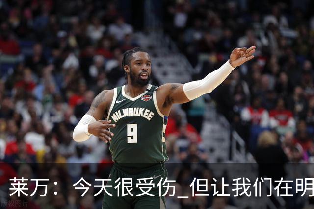莱万：今天很受伤 但让我们在明天更加努力