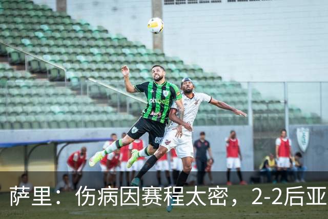萨里：伤病因赛程太密，2-2后亚特兰大本有机会赢球
