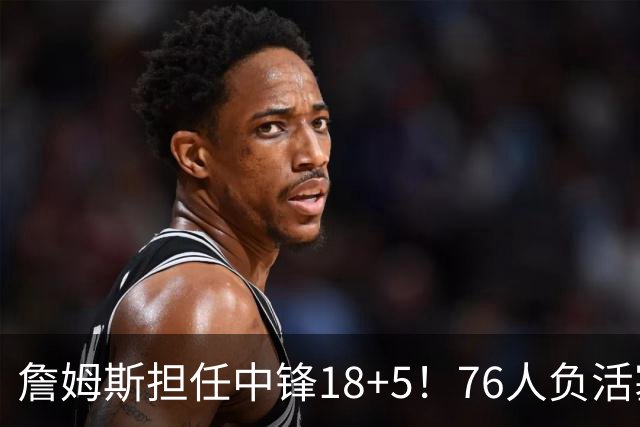 詹姆斯担任中锋18+5！76人负活塞吞首败 坎宁安26+8+8马克西29分