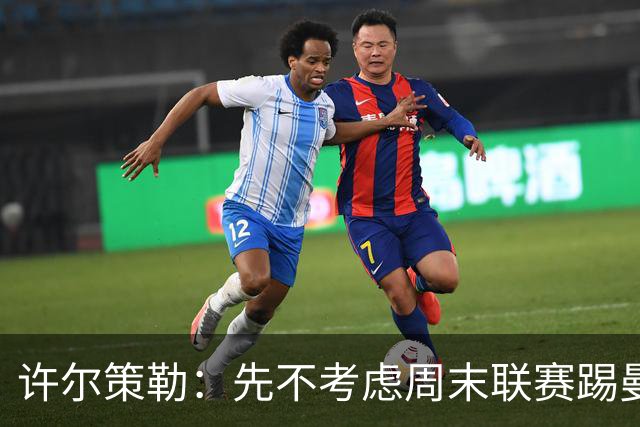 许尔策勒：先不考虑周末联赛踢曼城，我们要全力踢好英联杯