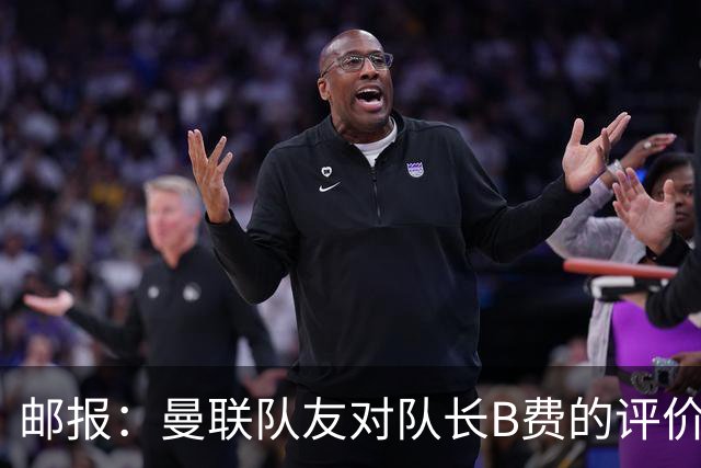 邮报：曼联队友对队长B费的评价呈两极分化