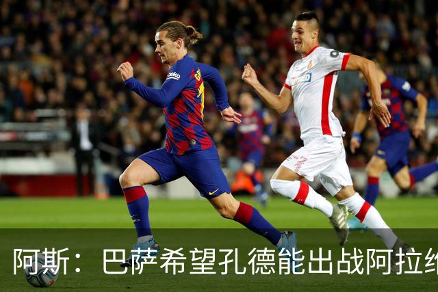 阿斯：巴萨希望孔德能出战阿拉维斯；克里斯滕森将复出