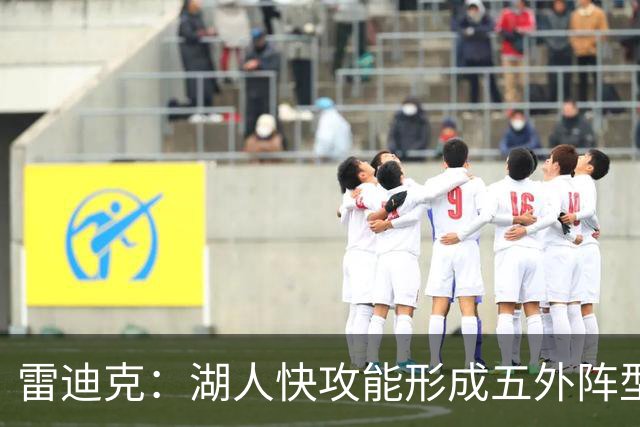 雷迪克：湖人快攻能形成五外阵型 也能让马穆在篮下利用错位优势