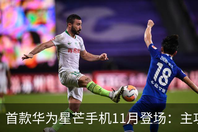 首款华为星芒手机11月登场：主攻性价比 压力给到友商