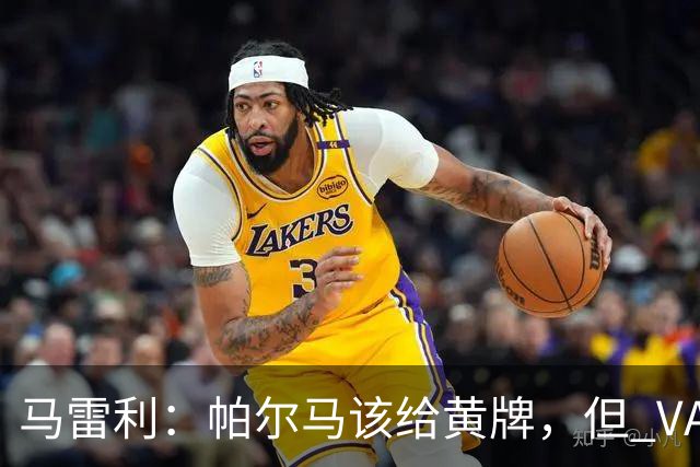 马雷利：帕尔马该给黄牌，但 VAR 不介入并无问题