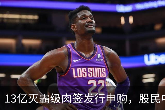 13亿灭霸级肉签发行申购，股民中签较容易，中了注定吃大肉！